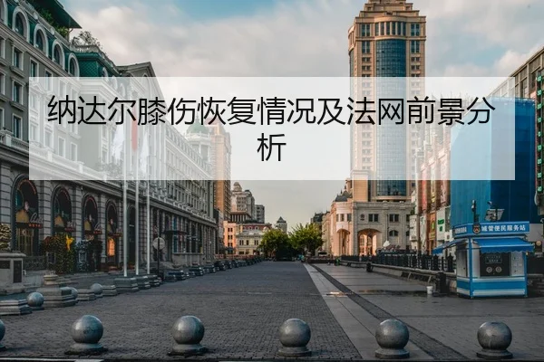纳达尔膝伤恢复情况及法网前景分析